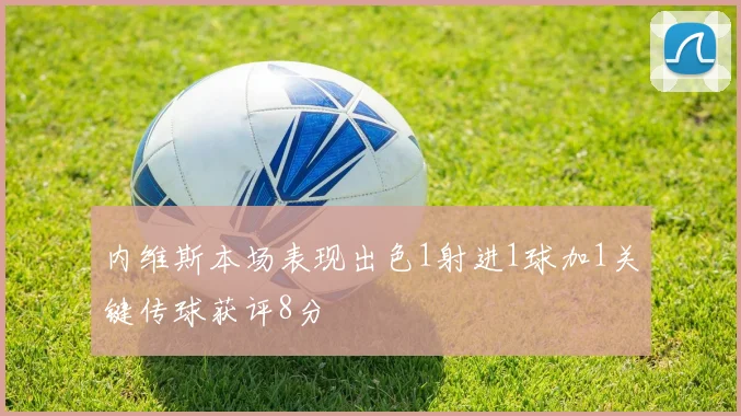内维斯本场表现出色1射进1球加1关键传球获评8分