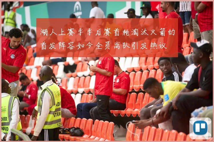 湖人上赛季季后赛首轮淘汰火箭的首发阵容如今全员离队引发热议