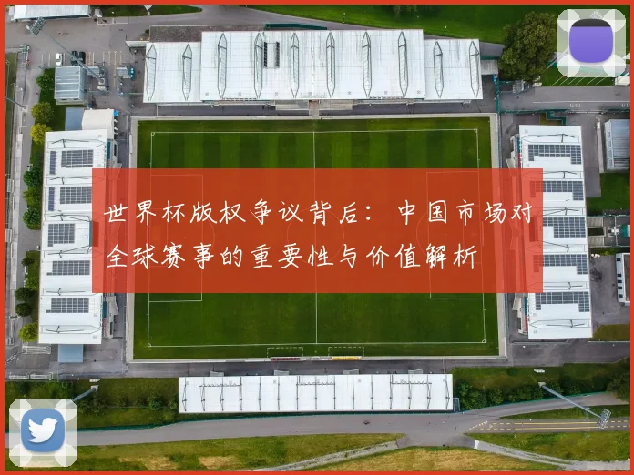 世界杯版权争议背后：中国市场对全球赛事的重要性与价值解析