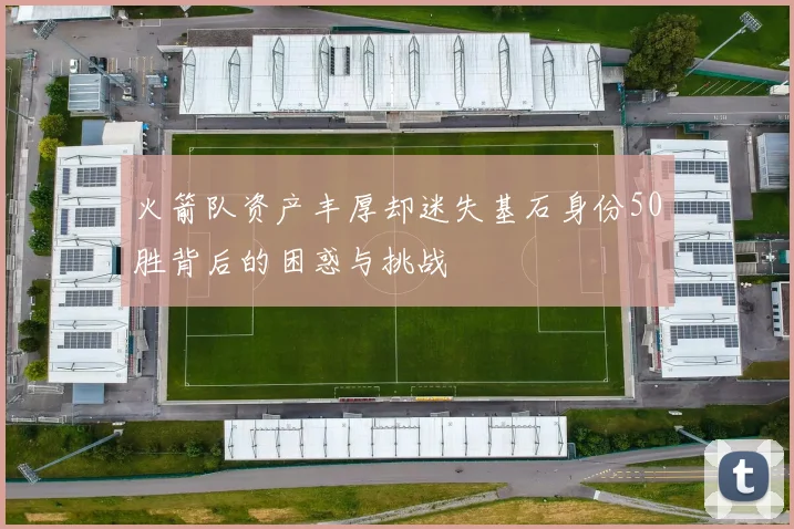 火箭队资产丰厚却迷失基石身份50胜背后的困惑与挑战