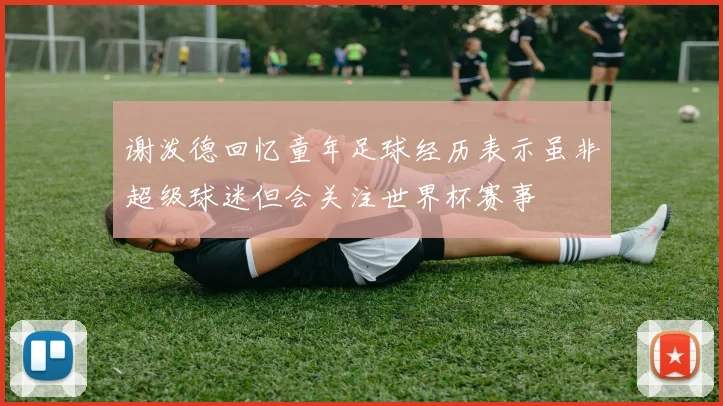 谢泼德回忆童年足球经历表示虽非超级球迷但会关注世界杯赛事