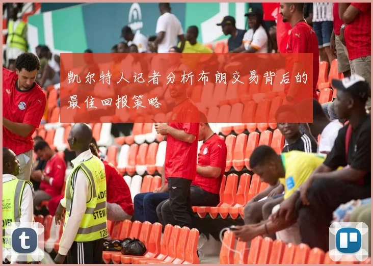 凯尔特人记者分析布朗交易背后的最佳回报策略
