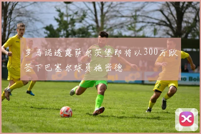 罗马诺透露萨尔茨堡即将以300万欧签下巴塞尔球员施密德