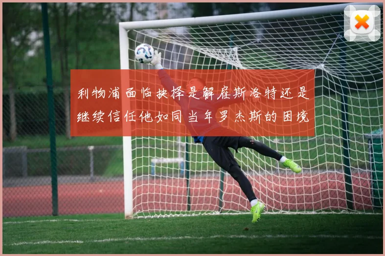 利物浦面临抉择是解雇斯洛特还是继续信任他如同当年罗杰斯的困境