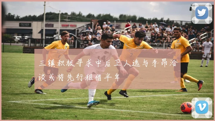 三镇积极寻求中后卫人选与李昂洽谈或将先行租借半年