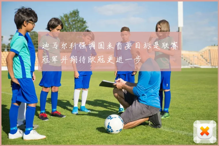 迪马尔科强调国米首要目标是联赛冠军并期待欧冠更进一步